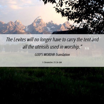 Picture 06 - 1 Chronicles 23:26 GW - The Levites will no longer have to carry the tent - Bible Verse Picture