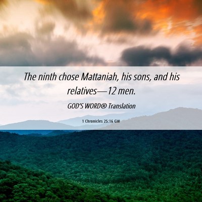 Picture 06 - 1 Chronicles 25:16 GW - The ninth chose Mattaniah, his sons, and his - Bible Verse Picture