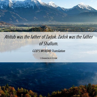 Picture 06 - 1 Chronicles 6:12 GW - Ahitub was the father of Zadok. Zadok was the - Bible Verse Picture