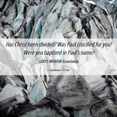 Picture 06 - 1 Corinthians 1:13 GW - Has Christ been divided? Was Paul crucified for - Bible Verse Picture