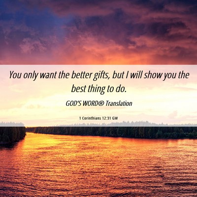 Picture 06 - 1 Corinthians 12:31 GW - You only want the better gifts, but I will show - Bible Verse Picture