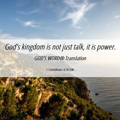 Picture 06 - 1 Corinthians 4:20 GW - God’s kingdom is not just talk, it is - Bible Verse Picture
