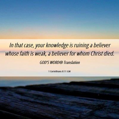 Picture 06 - 1 Corinthians 8:11 GW - In that case, your knowledge is ruining a - Bible Verse Picture
