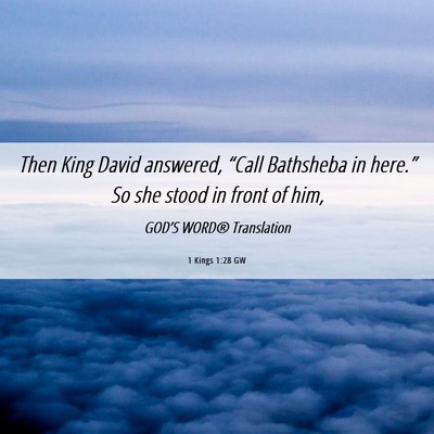 Picture 06 - 1 Kings 1:28 GW - Then King David answered, “Call Bathsheba in - Bible Verse Picture
