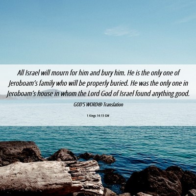 Picture 06 - 1 Kings 14:13 GW - All Israel will mourn for him and bury him. He is - Bible Verse Picture