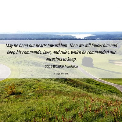 Picture 06 - 1 Kings 8:58 GW - May he bend our hearts toward him. Then we will - Bible Verse Picture