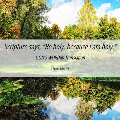 Picture 06 - 1 Peter 1:16 GW - Scripture says, “Be holy, because I am - Bible Verse Picture