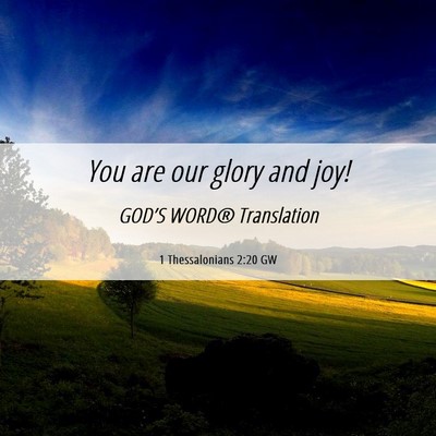 Picture 06 - 1 Thessalonians 2:20 GW - You are our glory and - Bible Verse Picture
