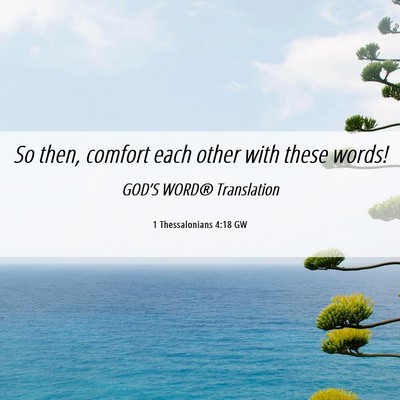 Picture 06 - 1 Thessalonians 4:18 GW - So then, comfort each other with these - Bible Verse Picture