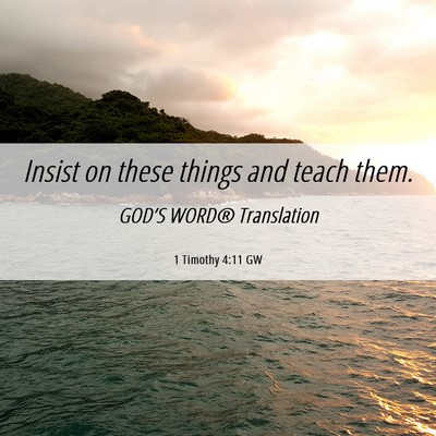 Picture 06 - 1 Timothy 4:11 GW - Insist on these things and teach - Bible Verse Picture