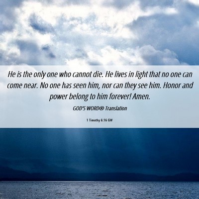 Picture 06 - 1 Timothy 6:16 GW - He is the only one who cannot die. He lives in - Bible Verse Picture