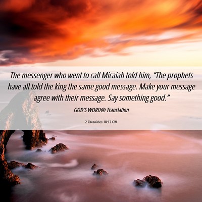 Picture 06 - 2 Chronicles 18:12 GW - The messenger who went to call Micaiah told him, - Bible Verse Picture