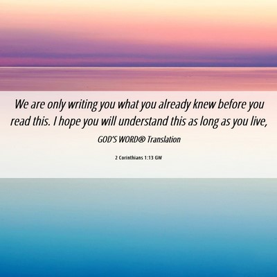 Picture 06 - 2 Corinthians 1:13 GW - We are only writing you what you already knew - Bible Verse Picture