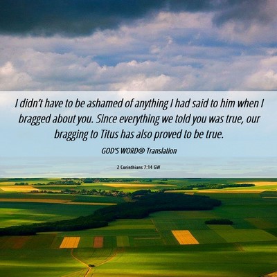 Picture 06 - 2 Corinthians 7:14 GW - I didn’t have to be ashamed of anything I had - Bible Verse Picture