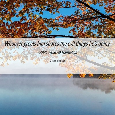 Picture 06 - 2 John 1:11 GW - Whoever greets him shares the evil things he’s - Bible Verse Picture