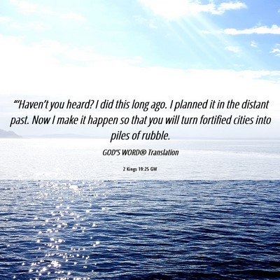 Picture 06 - 2 Kings 19:25 GW - “‘Haven’t you heard? I did this long ago. I - Bible Verse Picture