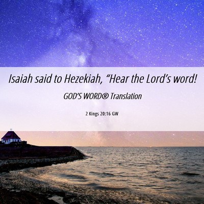 Picture 06 - 2 Kings 20:16 GW - Isaiah said to Hezekiah, “Hear the Lord’s - Bible Verse Picture