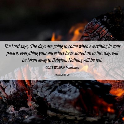 Picture 06 - 2 Kings 20:17 GW - The Lord says, ‘The days are going to come when - Bible Verse Picture