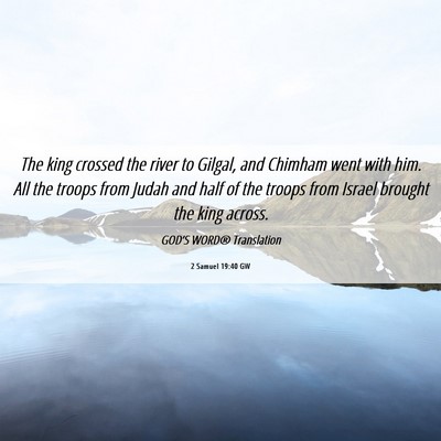 Picture 06 - 2 Samuel 19:40 GW - The king crossed the river to Gilgal, and Chimham - Bible Verse Picture