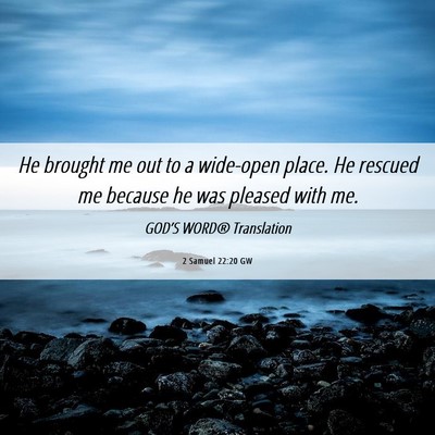 Picture 06 - 2 Samuel 22:20 GW - He brought me out to a wide-open place. He - Bible Verse Picture