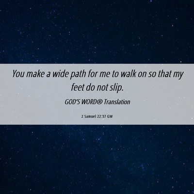 Picture 06 - 2 Samuel 22:37 GW - You make a wide path for me to walk on so that my - Bible Verse Picture