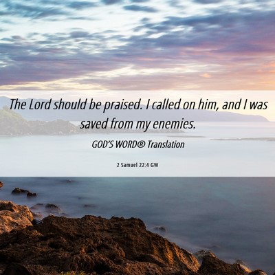 Picture 06 - 2 Samuel 22:4 GW - The Lord should be praised. I called on him, and - Bible Verse Picture