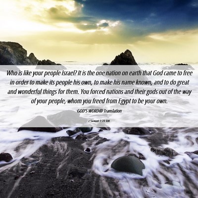 Picture 06 - 2 Samuel 7:23 GW - Who is like your people Israel? It is the one - Bible Verse Picture