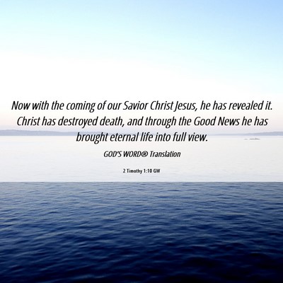 Picture 06 - 2 Timothy 1:10 GW - Now with the coming of our Savior Christ Jesus, - Bible Verse Picture