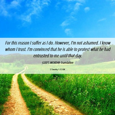 Picture 06 - 2 Timothy 1:12 GW - For this reason I suffer as I do. However, I’m - Bible Verse Picture