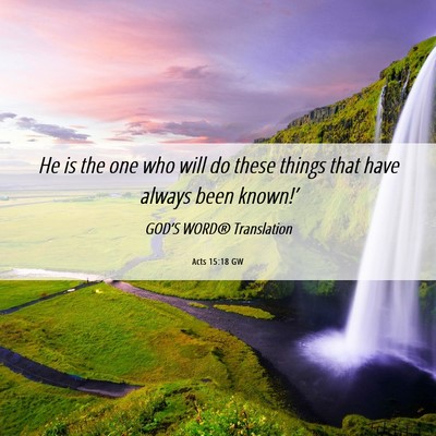 Picture 06 - Acts 15:18 GW - He is the one who will do these things that have - Bible Verse Picture