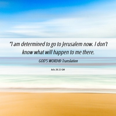 Picture 06 - Acts 20:22 GW - “I am determined to go to Jerusalem now. I - Bible Verse Picture