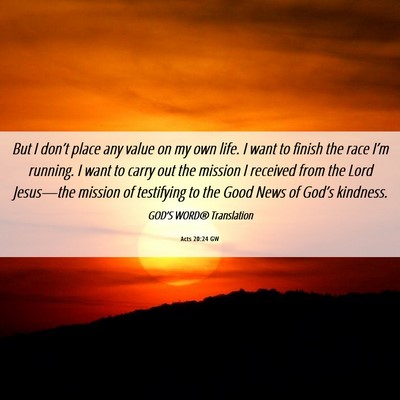 Picture 06 - Acts 20:24 GW - But I don’t place any value on my own life. I - Bible Verse Picture