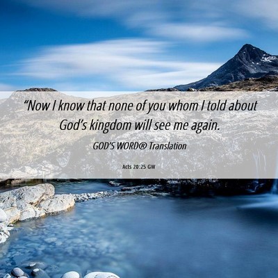 Picture 06 - Acts 20:25 GW - “Now I know that none of you whom I told about - Bible Verse Picture