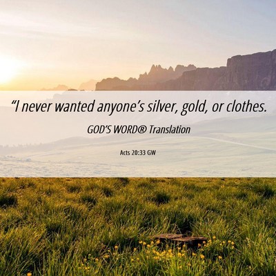 Picture 06 - Acts 20:33 GW - “I never wanted anyone’s silver, gold, or - Bible Verse Picture
