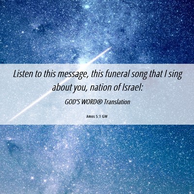 Picture 06 - Amos 5:1 GW - Listen to this message, this funeral song that I - Bible Verse Picture