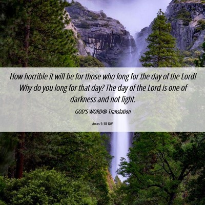 Picture 06 - Amos 5:18 GW - How horrible it will be for those who long for - Bible Verse Picture