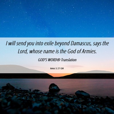 Picture 06 - Amos 5:27 GW - I will send you into exile beyond Damascus, says - Bible Verse Picture