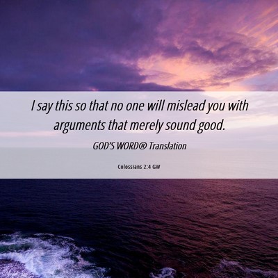 Picture 06 - Colossians 2:4 GW - I say this so that no one will mislead you with - Bible Verse Picture