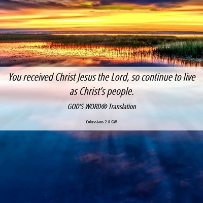 Picture 06 - Colossians 2:6 GW - You received Christ Jesus the Lord, so continue - Bible Verse Picture