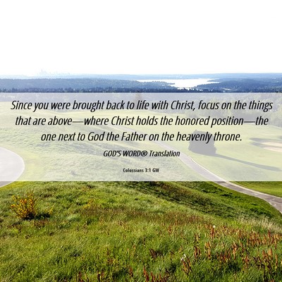Picture 06 - Colossians 3:1 GW - Since you were brought back to life with Christ, - Bible Verse Picture
