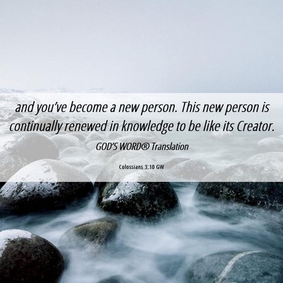Picture 06 - Colossians 3:10 GW - and you’ve become a new person. This new person - Bible Verse Picture