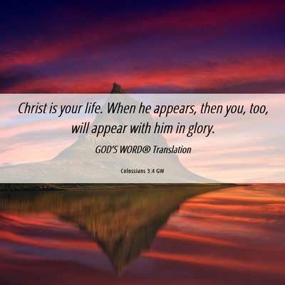 Picture 06 - Colossians 3:4 GW - Christ is your life. When he appears, then you, - Bible Verse Picture
