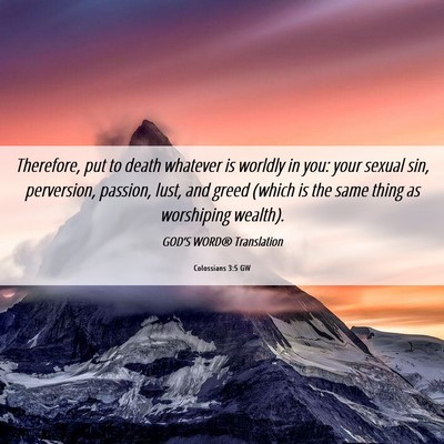 Picture 06 - Colossians 3:5 GW - Therefore, put to death whatever is worldly in - Bible Verse Picture