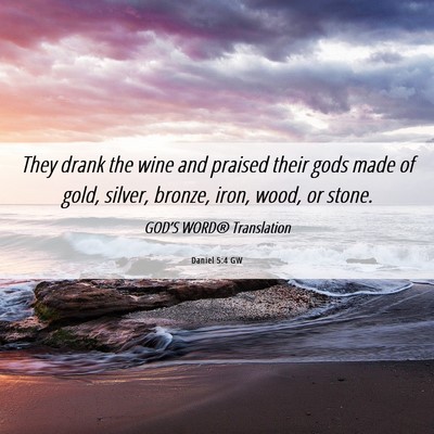 Picture 06 - Daniel 5:4 GW - They drank the wine and praised their gods made - Bible Verse Picture