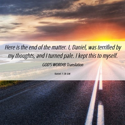 Picture 06 - Daniel 7:28 GW - Here is the end of the matter. I, Daniel, was - Bible Verse Picture