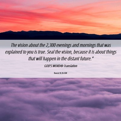 Picture 06 - Daniel 8:26 GW - The vision about the 2,300 evenings and mornings - Bible Verse Picture