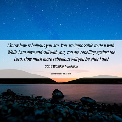 Picture 06 - Deuteronomy 31:27 GW - I know how rebellious you are. You are impossible - Bible Verse Picture