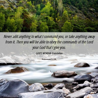 Picture 06 - Deuteronomy 4:2 GW - Never add anything to what I command you, or take - Bible Verse Picture