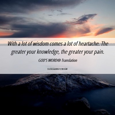 Picture 06 - Ecclesiastes 1:18 GW - With a lot of wisdom comes a lot of heartache. - Bible Verse Picture