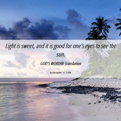 Picture 06 - Ecclesiastes 11:7 GW - Light is sweet, and it is good for one’s eyes - Bible Verse Picture
